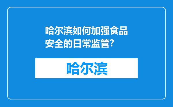 哈尔滨如何加强食品安全的日常监管？