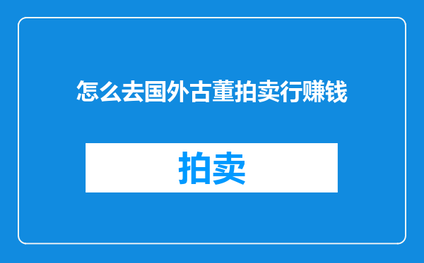 怎么去国外古董拍卖行赚钱