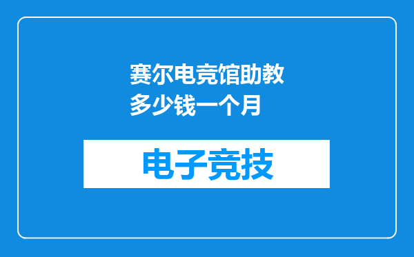 赛尔电竞馆助教多少钱一个月