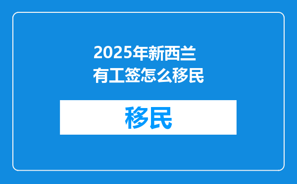 2025年新西兰有工签怎么移民