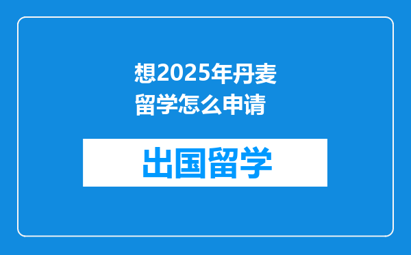 想2025年丹麦留学怎么申请