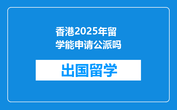 香港2025年留学能申请公派吗