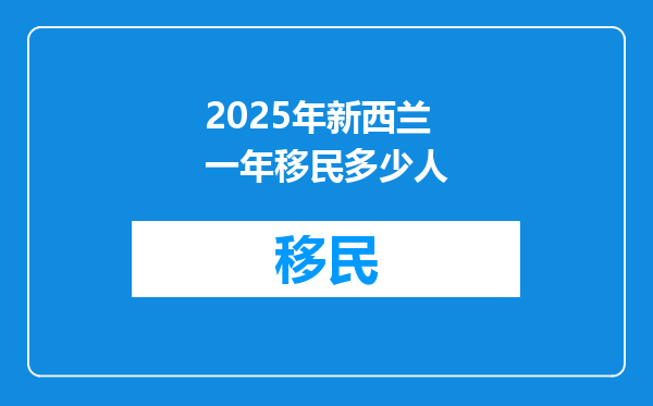 2025年新西兰一年移民多少人