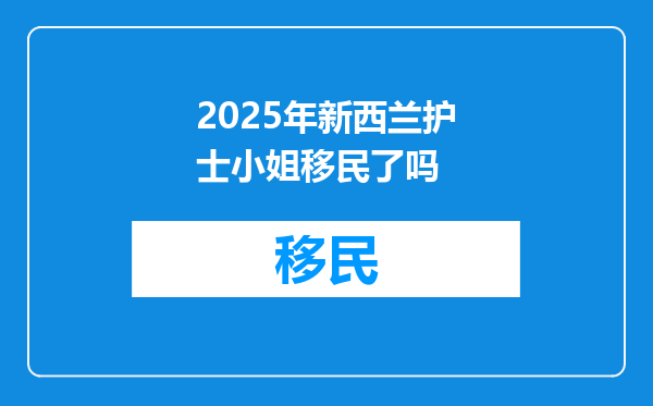 2025年新西兰护士小姐移民了吗