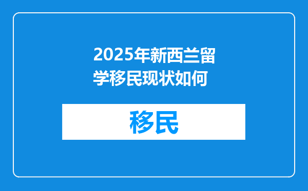 2025年新西兰留学移民现状如何