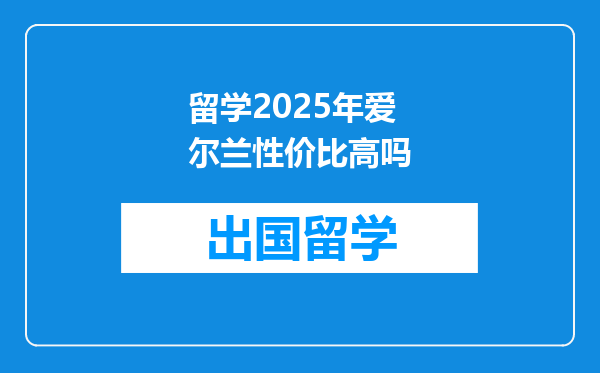 留学2025年爱尔兰性价比高吗