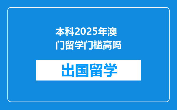 本科2025年澳门留学门槛高吗