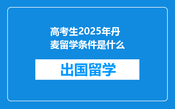 高考生2025年丹麦留学条件是什么