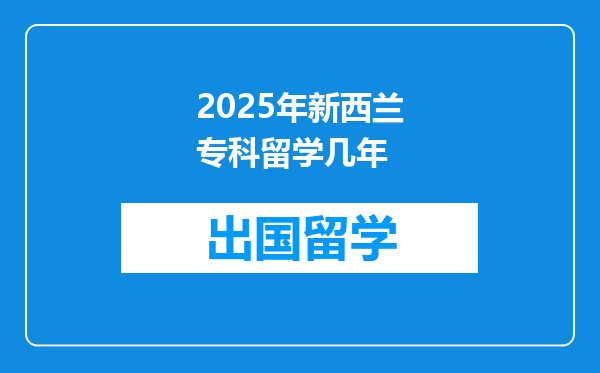 2025年新西兰专科留学几年