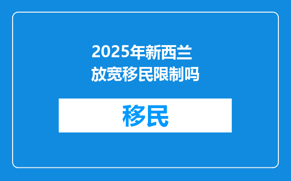2025年新西兰放宽移民限制吗