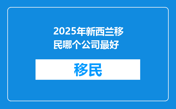 2025年新西兰移民哪个公司最好