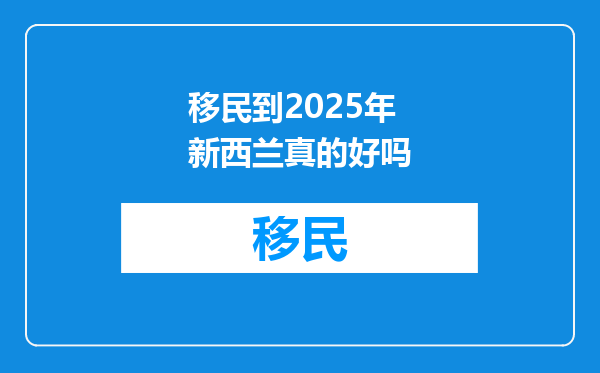 移民到2025年新西兰真的好吗