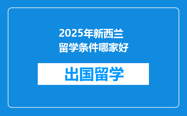 2025年新西兰留学条件哪家好