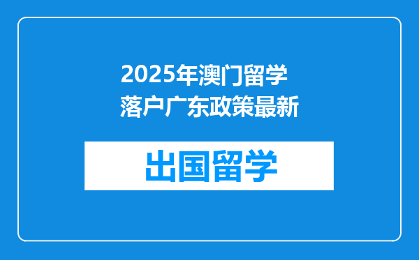2025年澳门留学落户广东政策最新