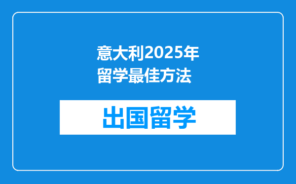 意大利2025年留学最佳方法