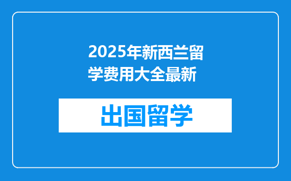 2025年新西兰留学费用大全最新