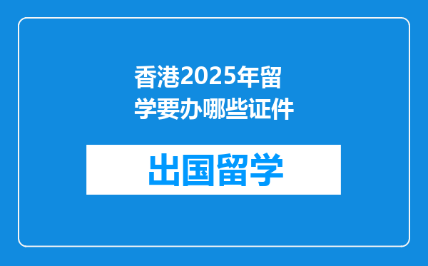 香港2025年留学要办哪些证件
