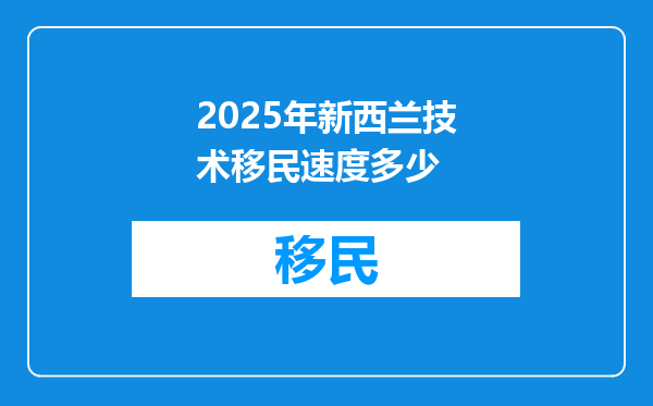 2025年新西兰技术移民速度多少