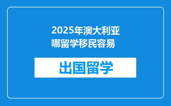 2025年澳大利亚哪留学移民容易
