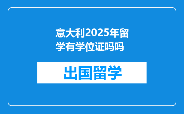 意大利2025年留学有学位证吗吗