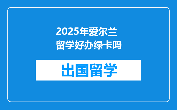 2025年爱尔兰留学好办绿卡吗