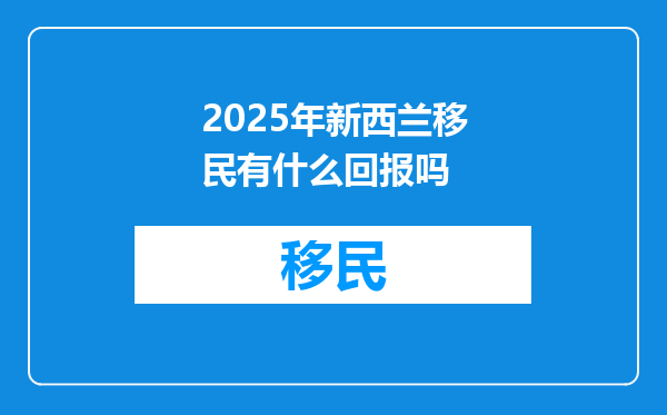 2025年新西兰移民有什么回报吗