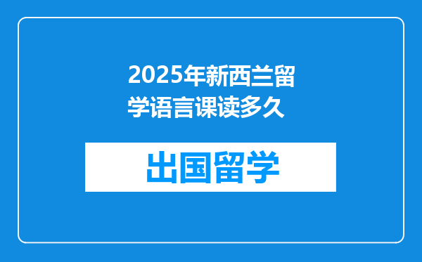 2025年新西兰留学语言课读多久