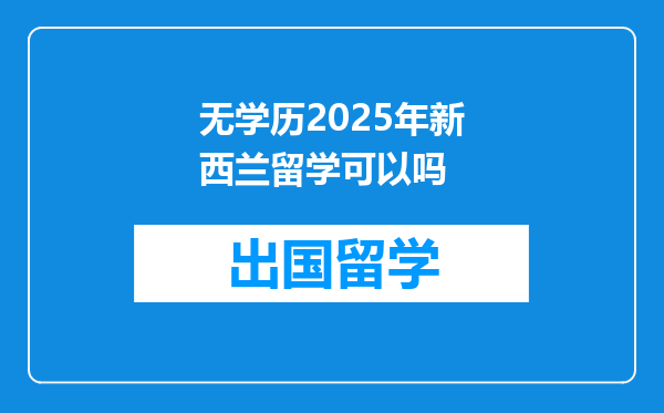无学历2025年新西兰留学可以吗