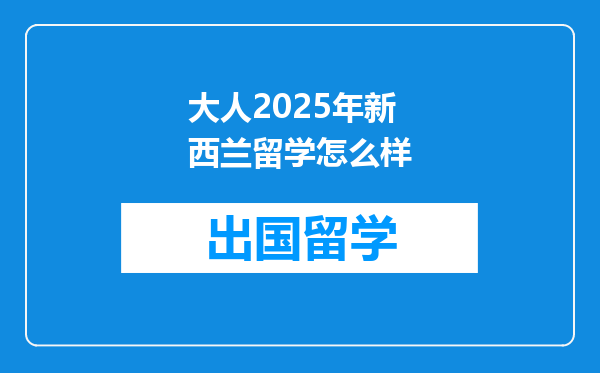 大人2025年新西兰留学怎么样