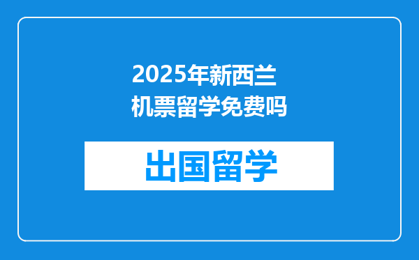 2025年新西兰机票留学免费吗