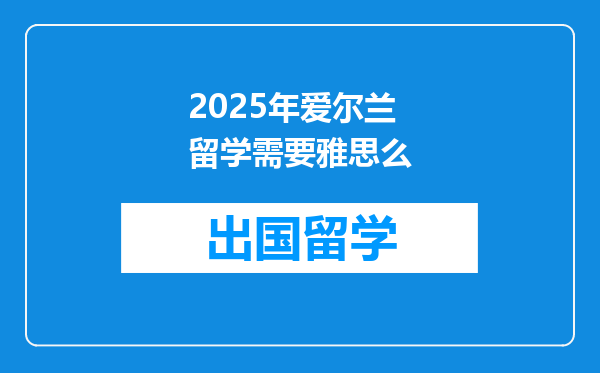 2025年爱尔兰留学需要雅思么
