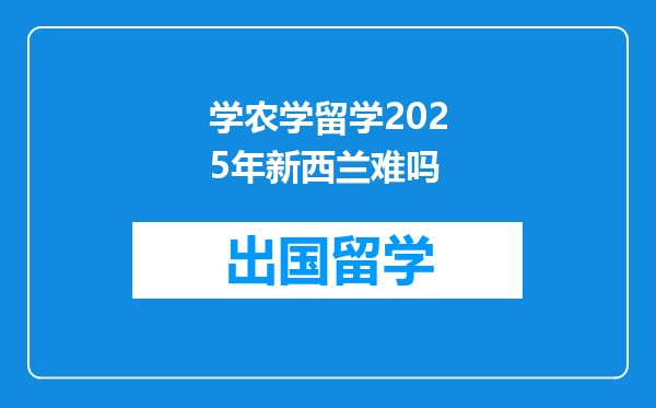 学农学留学2025年新西兰难吗