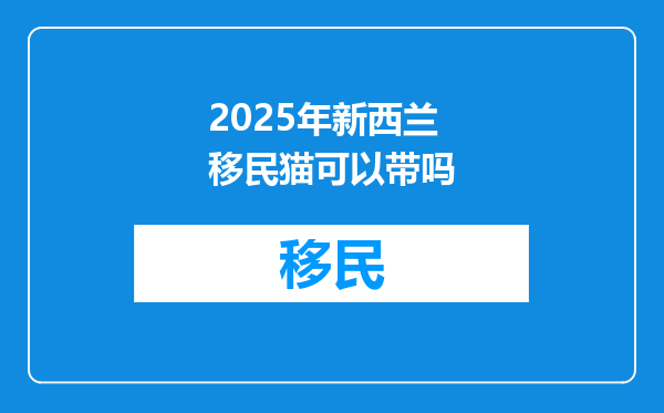 2025年新西兰移民猫可以带吗