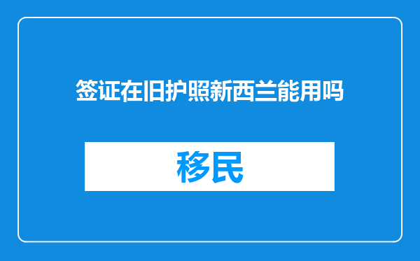 签证在旧护照新西兰能用吗
