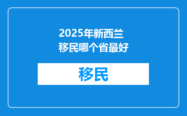 2025年新西兰移民哪个省最好