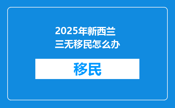 2025年新西兰三无移民怎么办