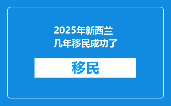 2025年新西兰几年移民成功了