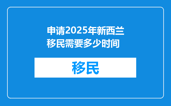 申请2025年新西兰移民需要多少时间
