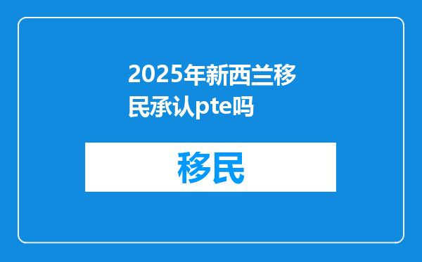 2025年新西兰移民承认pte吗
