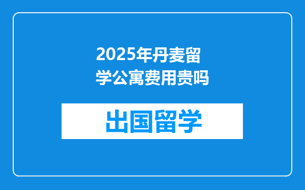 2025年丹麦留学公寓费用贵吗