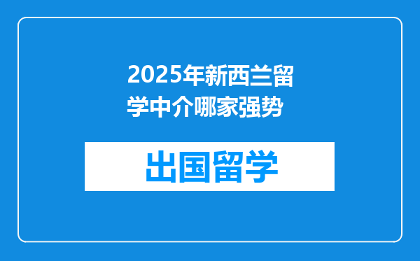 2025年新西兰留学中介哪家强势