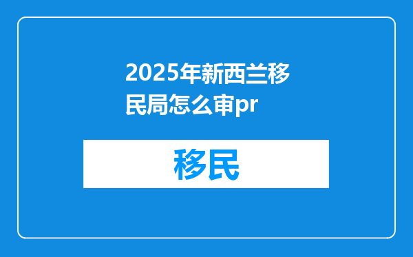 2025年新西兰移民局怎么审pr