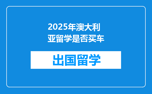 2025年澳大利亚留学是否买车