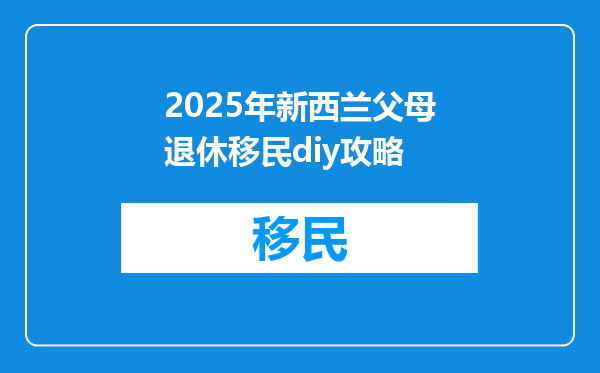 2025年新西兰父母退休移民diy攻略