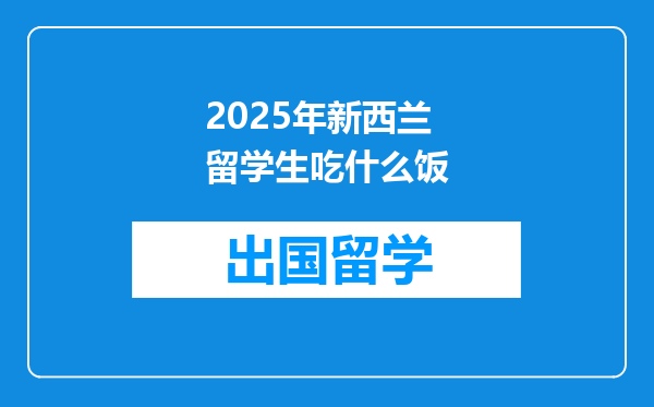 2025年新西兰留学生吃什么饭