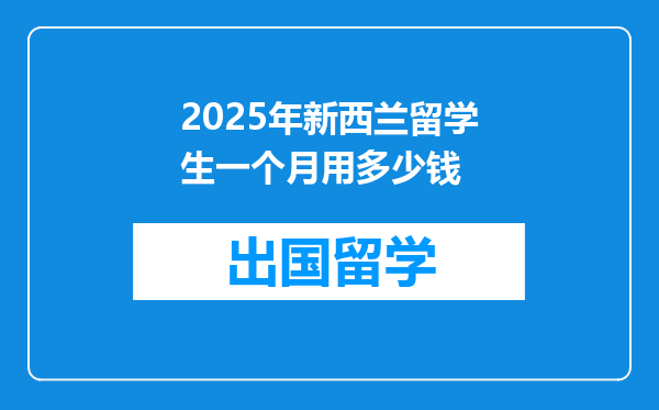 2025年新西兰留学生一个月用多少钱