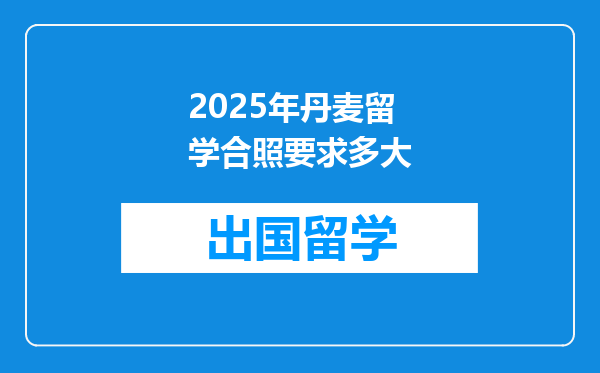 2025年丹麦留学合照要求多大