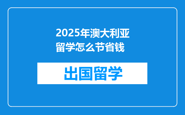 2025年澳大利亚留学怎么节省钱