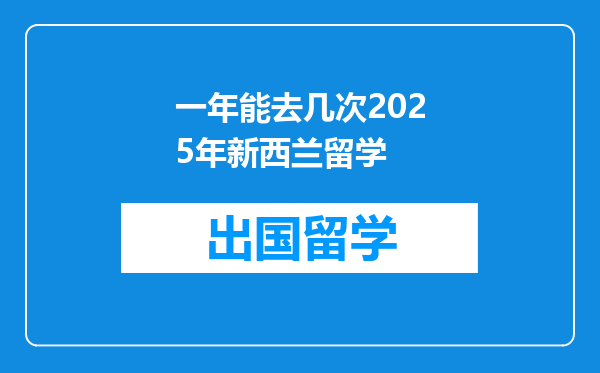 一年能去几次2025年新西兰留学