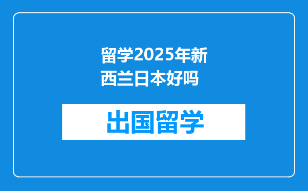 留学2025年新西兰日本好吗
